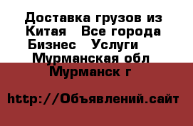 Доставка грузов из Китая - Все города Бизнес » Услуги   . Мурманская обл.,Мурманск г.
